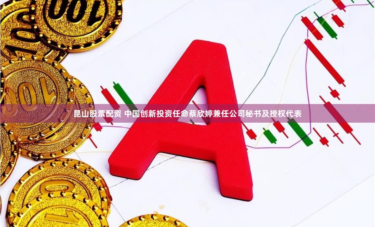 昆山股票配资 中国创新投资任命蔡欣婷兼任公司秘书及授权代表