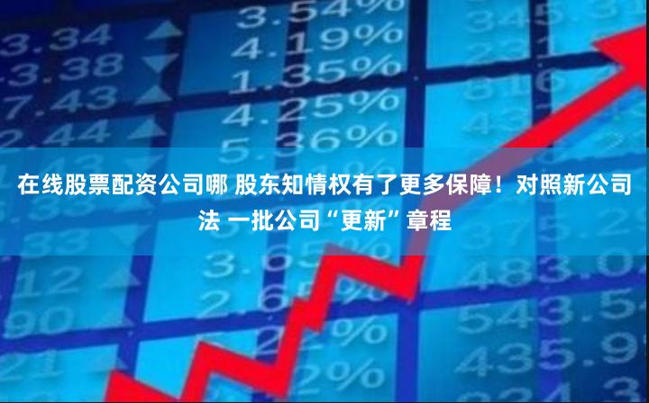 在线股票配资公司哪 股东知情权有了更多保障！对照新公司法 一批公司“更新”章程