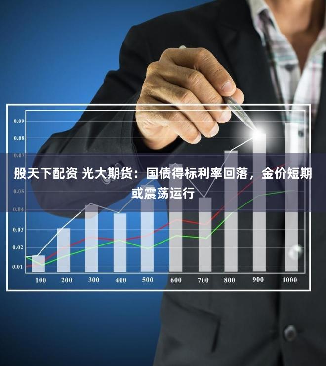 股天下配资 光大期货：国债得标利率回落，金价短期或震荡运行