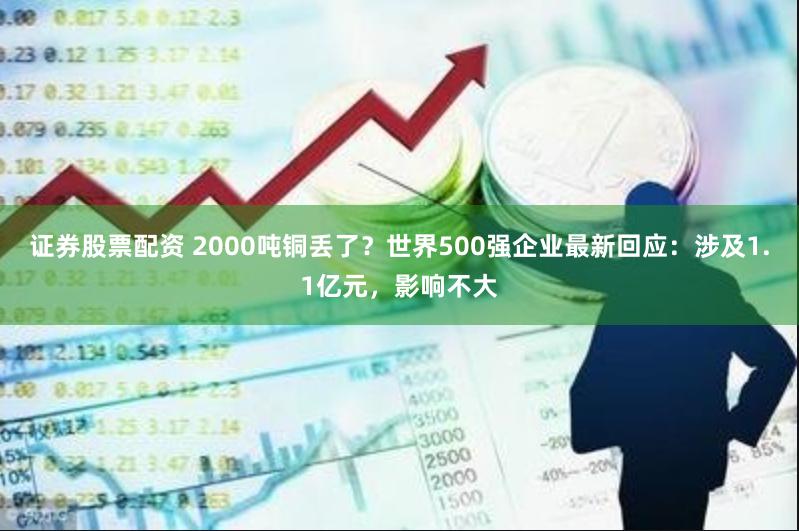 证券股票配资 2000吨铜丢了？世界500强企业最新回应：涉及1.1亿元，影响不大