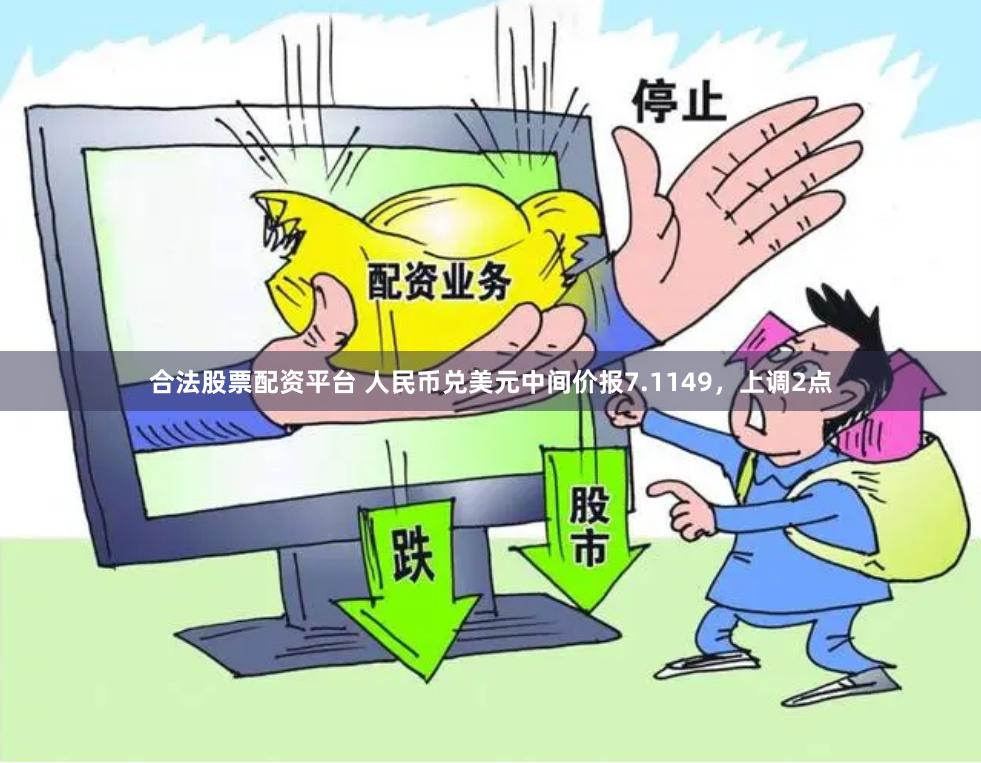 合法股票配资平台 人民币兑美元中间价报7.1149，上调2点