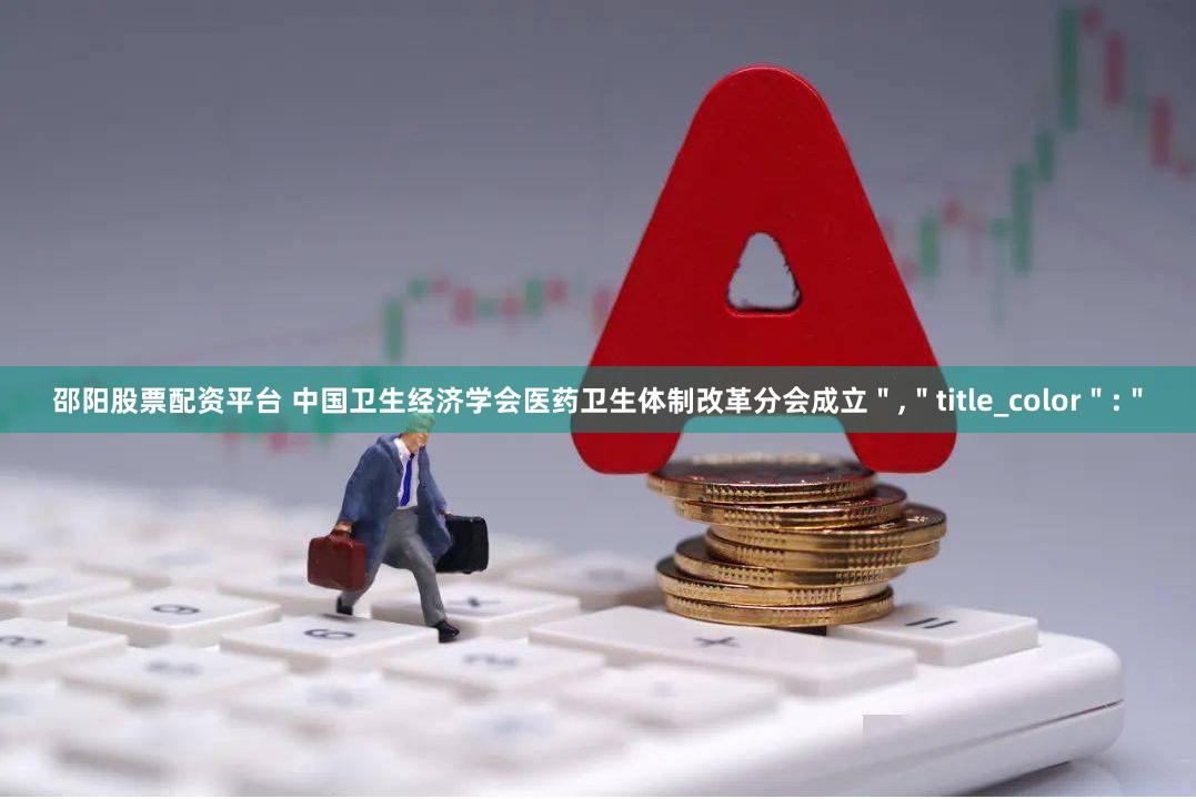邵阳股票配资平台 中国卫生经济学会医药卫生体制改革分会成立＂,＂title_color＂:＂