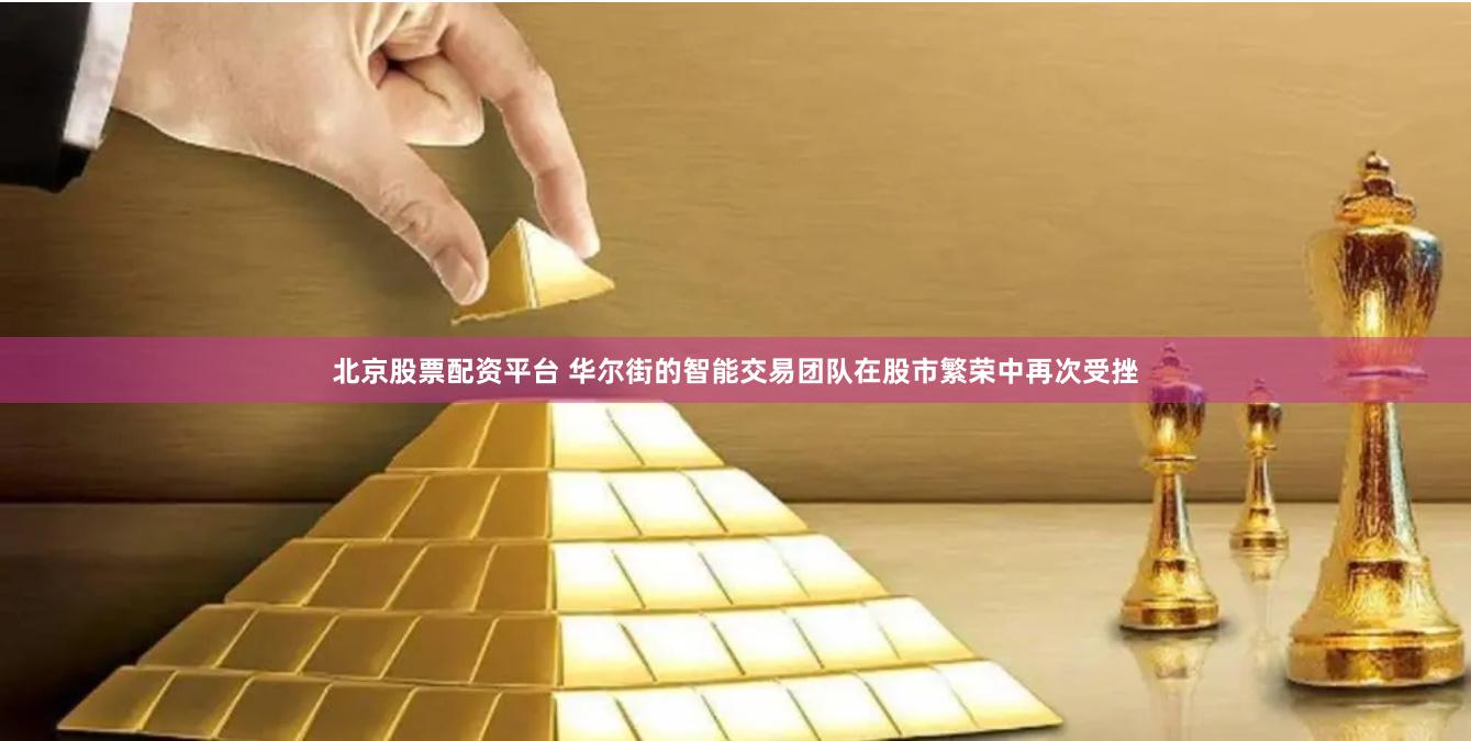 北京股票配资平台 华尔街的智能交易团队在股市繁荣中再次受挫