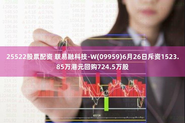 25522股票配资 联易融科技-W(09959)6月26日斥资1523.85万港元回购724.5万股