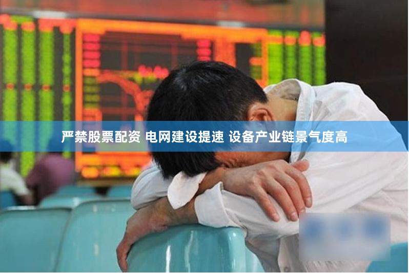 严禁股票配资 电网建设提速 设备产业链景气度高