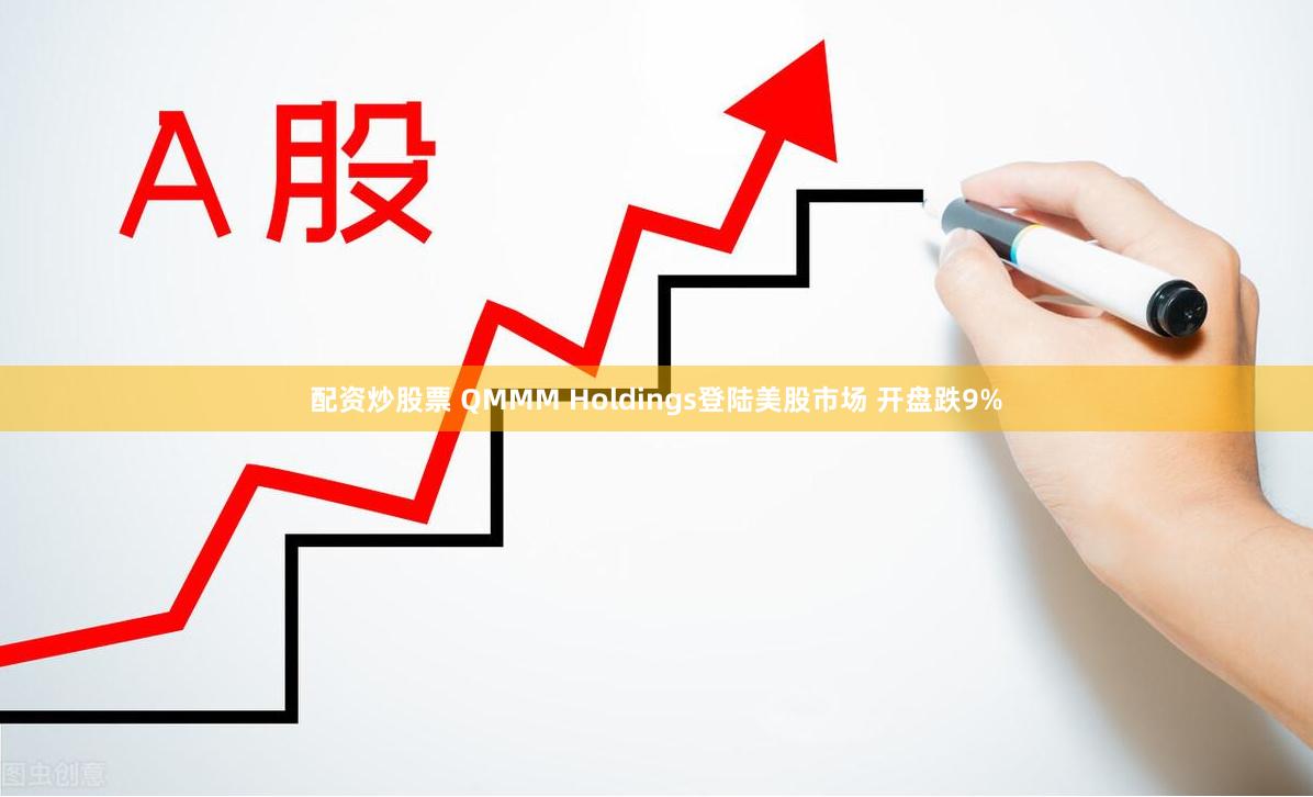 配资炒股票 QMMM Holdings登陆美股市场 开盘跌9%