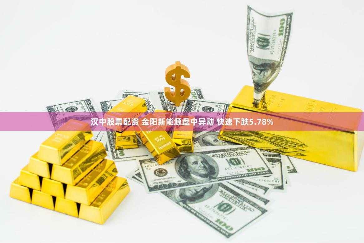 汉中股票配资 金阳新能源盘中异动 快速下跌5.78%