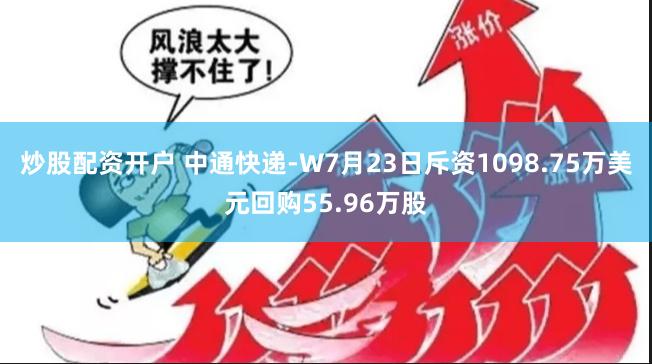 炒股配资开户 中通快递-W7月23日斥资1098.75万美元回购55.96万股