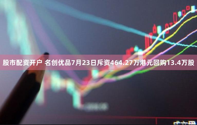 股市配资开户 名创优品7月23日斥资464.27万港元回购13.4万股