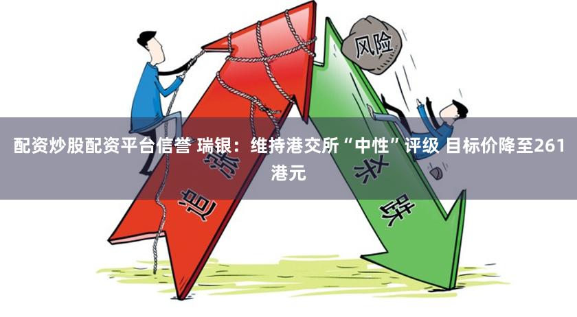 配资炒股配资平台信誉 瑞银：维持港交所“中性”评级 目标价降至261港元