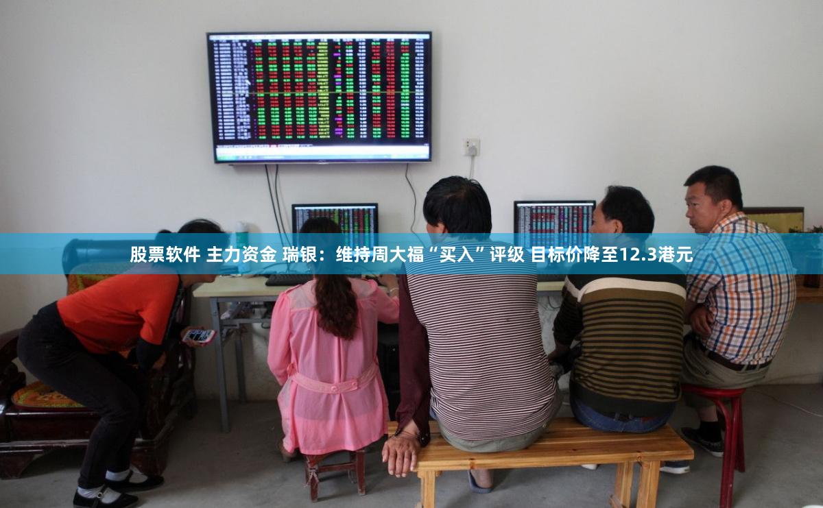 股票软件 主力资金 瑞银：维持周大福“买入”评级 目标价降至12.3港元