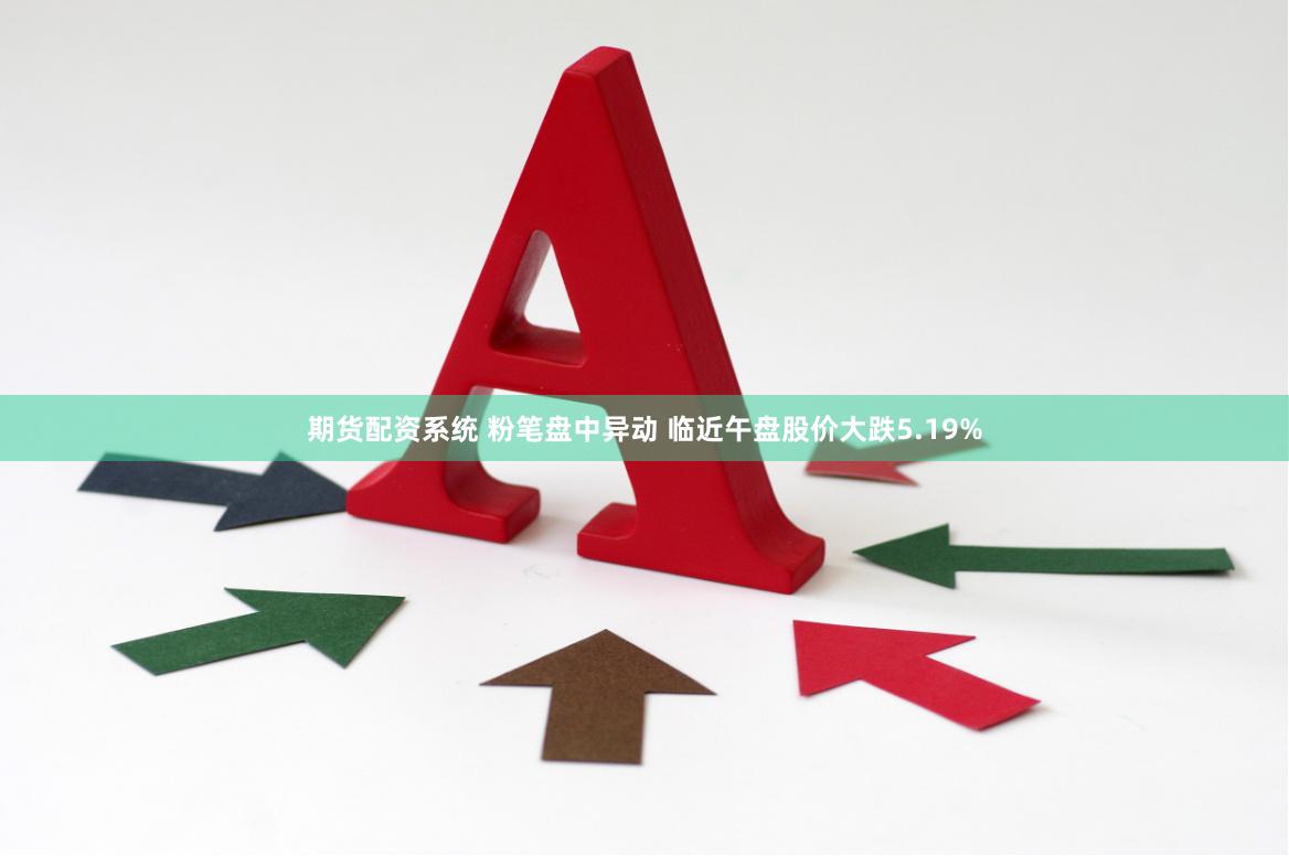 期货配资系统 粉笔盘中异动 临近午盘股价大跌5.19%