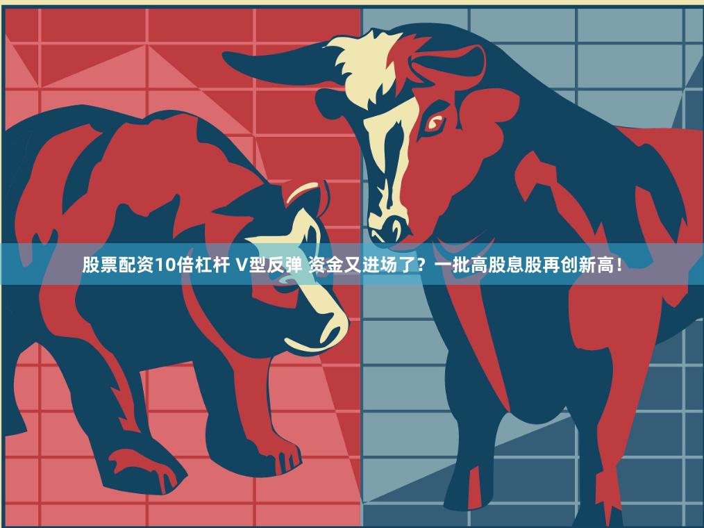 股票配资10倍杠杆 V型反弹 资金又进场了？一批高股息股再创新高！