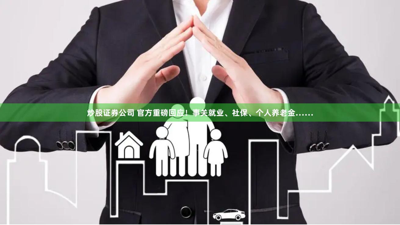 炒股证券公司 官方重磅回应！事关就业、社保、个人养老金……
