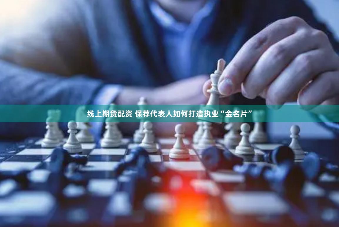 线上期货配资 保荐代表人如何打造执业“金名片”