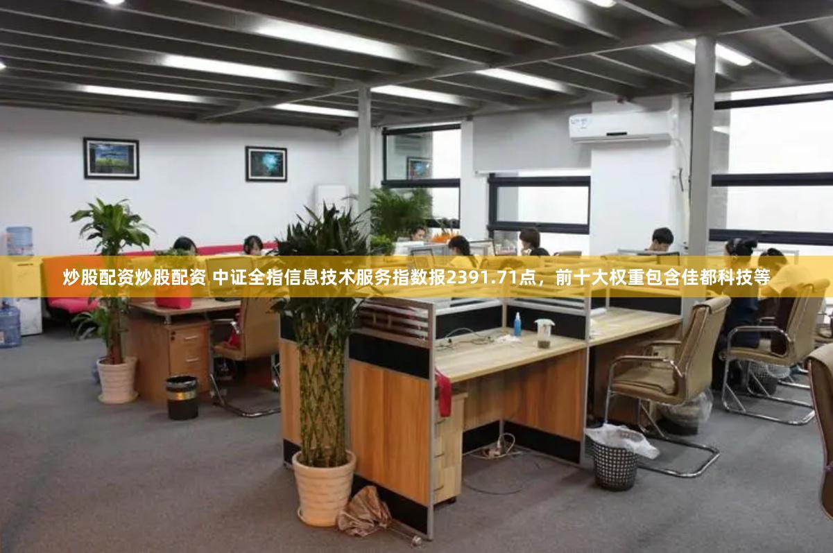炒股配资炒股配资 中证全指信息技术服务指数报2391.71点，前十大权重包含佳都科技等