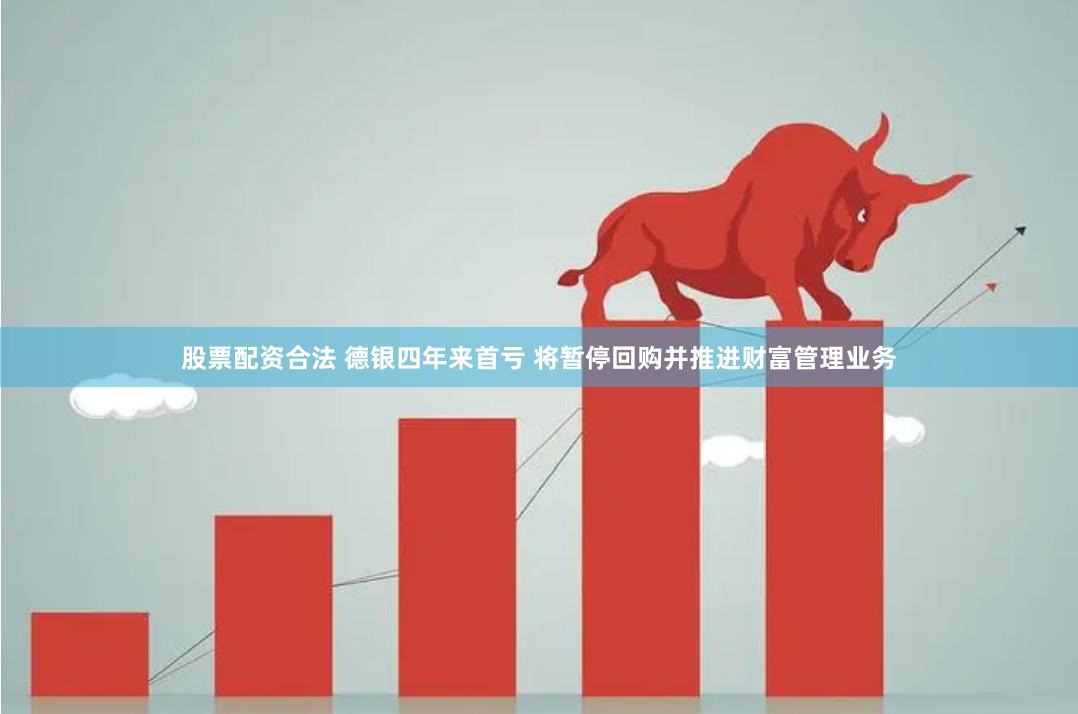 股票配资合法 德银四年来首亏 将暂停回购并推进财富管理业务