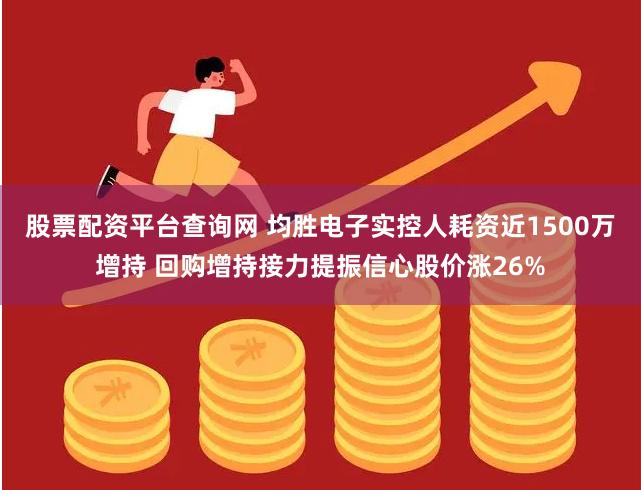股票配资平台查询网 均胜电子实控人耗资近1500万增持 回购增持接力提振信心股价涨26%