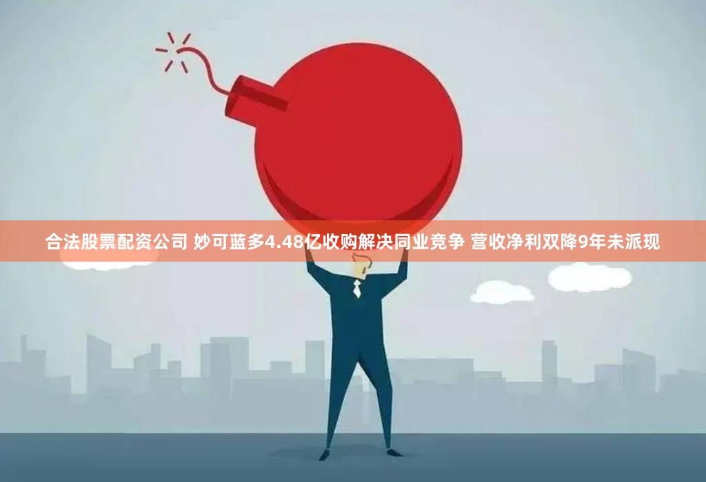 合法股票配资公司 妙可蓝多4.48亿收购解决同业竞争 营收净利双降9年未派现