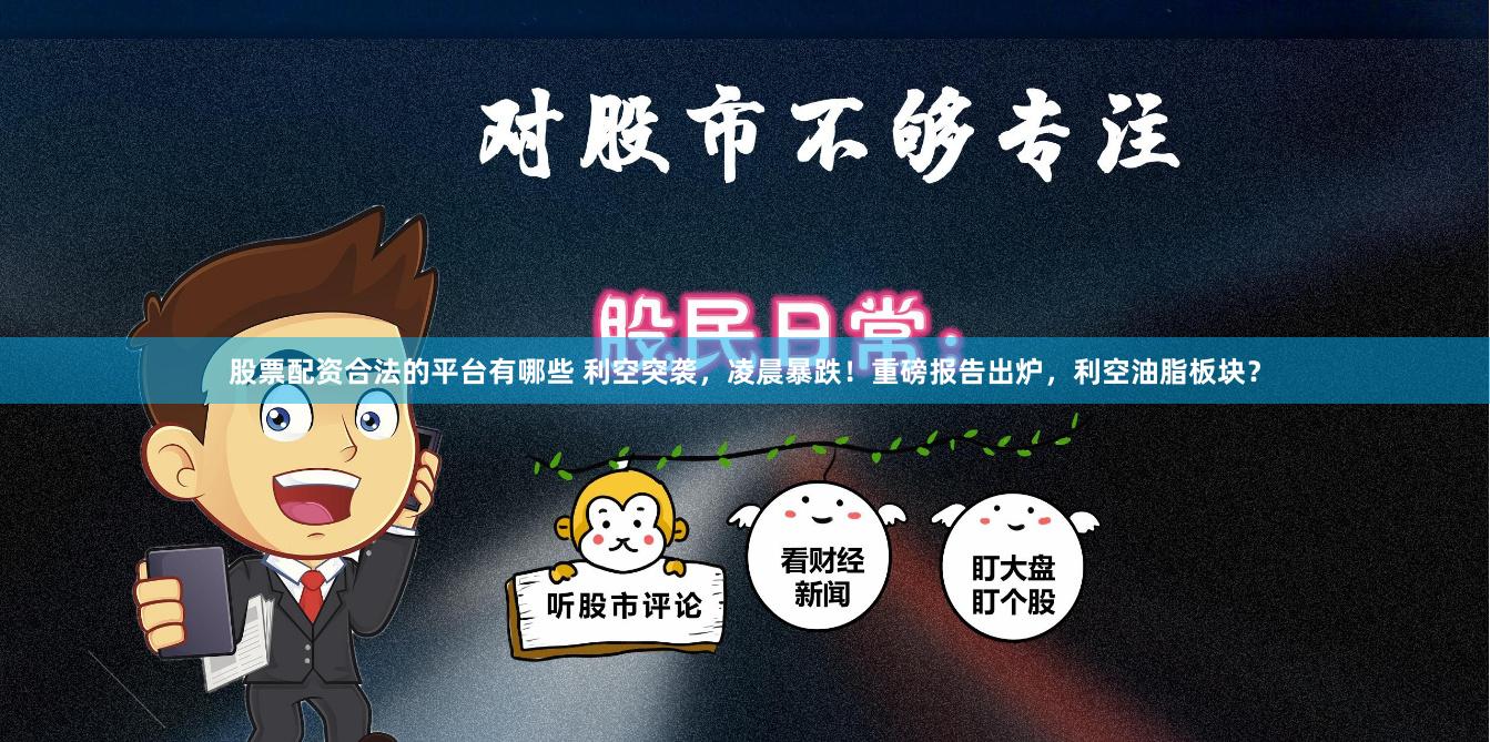 股票配资合法的平台有哪些 利空突袭，凌晨暴跌！重磅报告出炉，利空油脂板块？