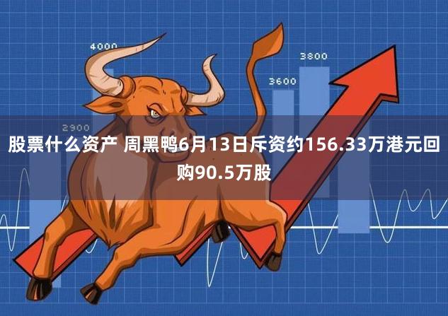 股票什么资产 周黑鸭6月13日斥资约156.33万港元回购90.5万股