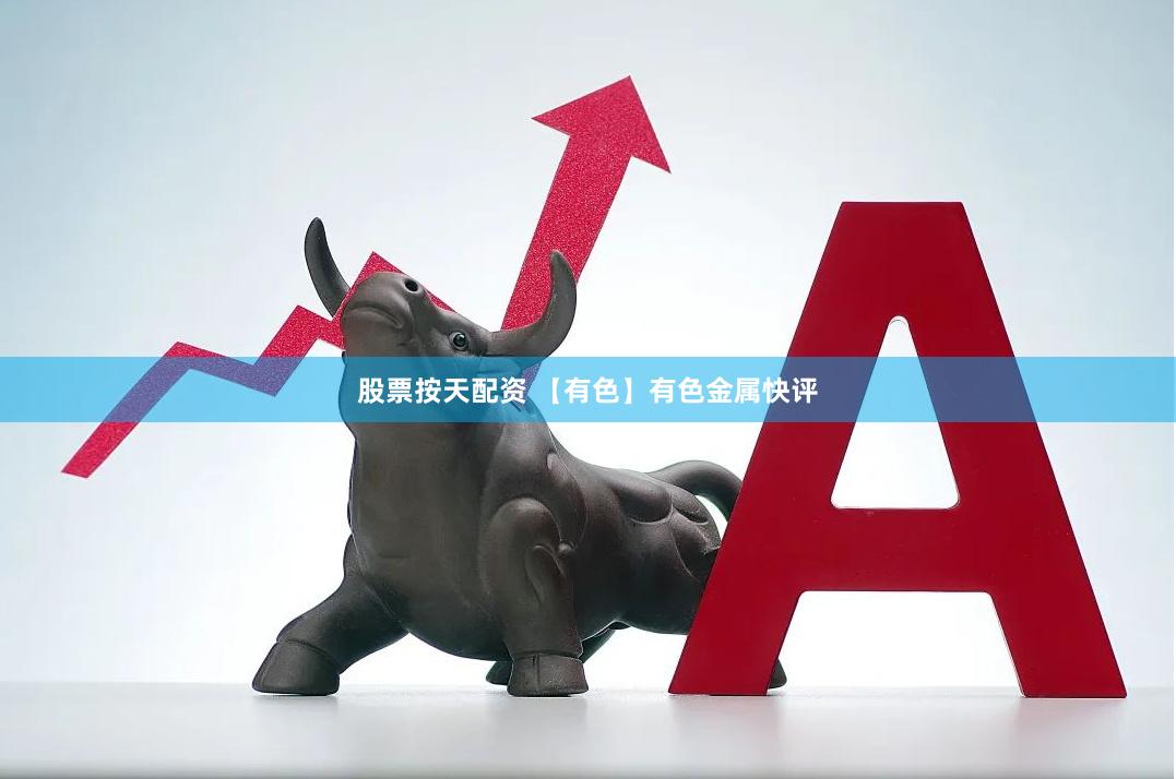 股票按天配资 【有色】有色金属快评