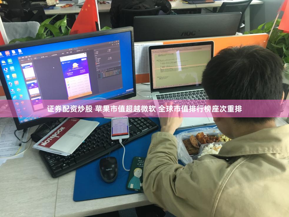证券配资炒股 苹果市值超越微软 全球市值排行榜座次重排