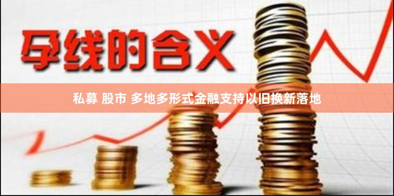 私募 股市 多地多形式金融支持以旧换新落地