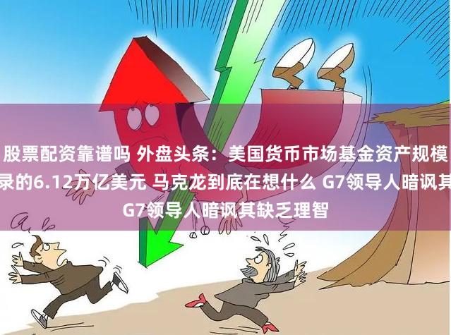 股票配资靠谱吗 外盘头条：美国货币市场基金资产规模达到创纪录的6.12万亿美元 马克龙到底在想什么 G7领导人暗讽其缺乏理智