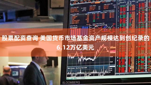 股票配资查询 美国货币市场基金资产规模达到创纪录的6.12万亿美元