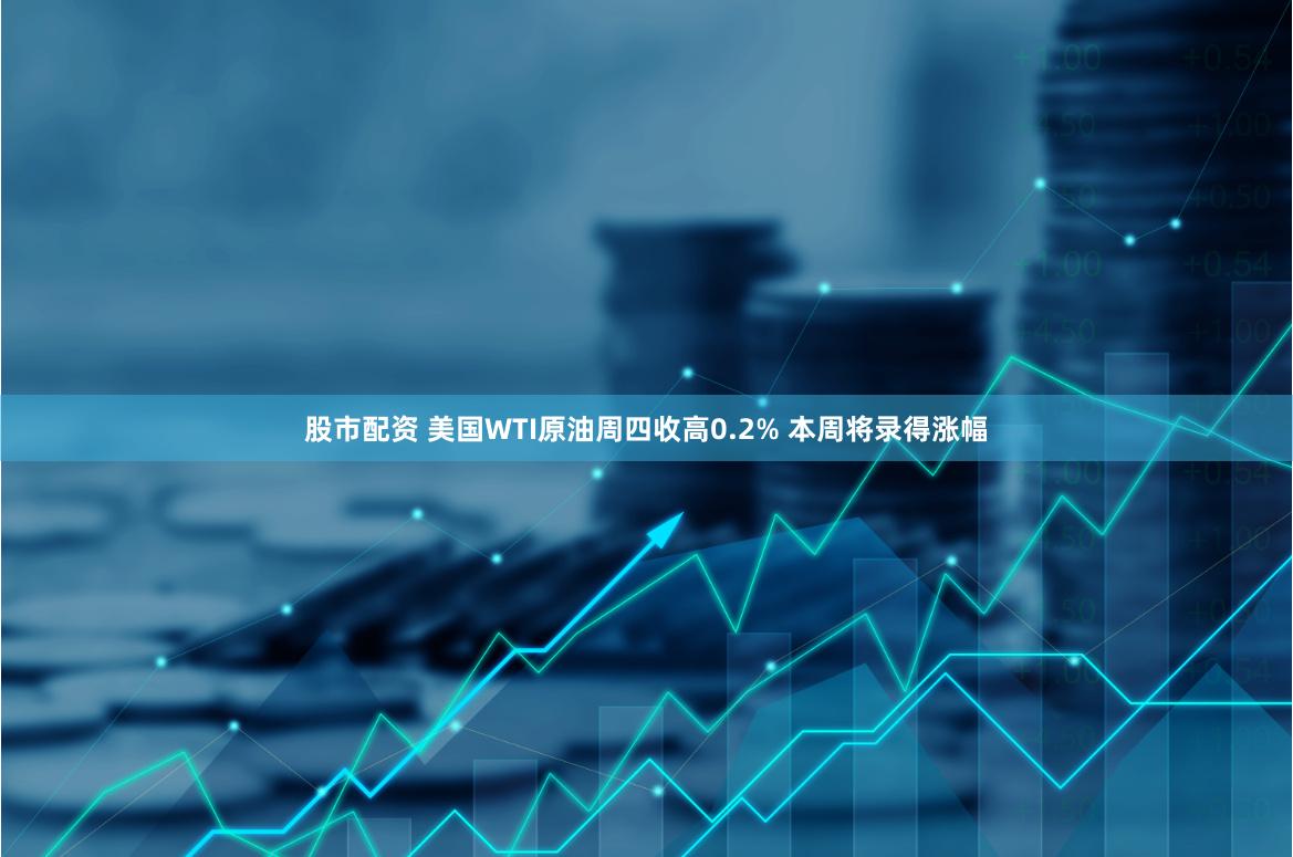 股市配资 美国WTI原油周四收高0.2% 本周将录得涨幅
