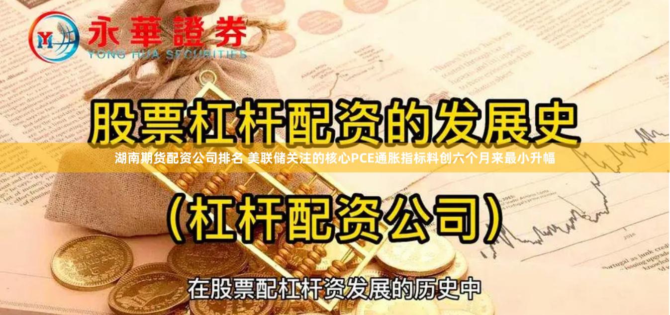 湖南期货配资公司排名 美联储关注的核心PCE通胀指标料创六个月来最小升幅