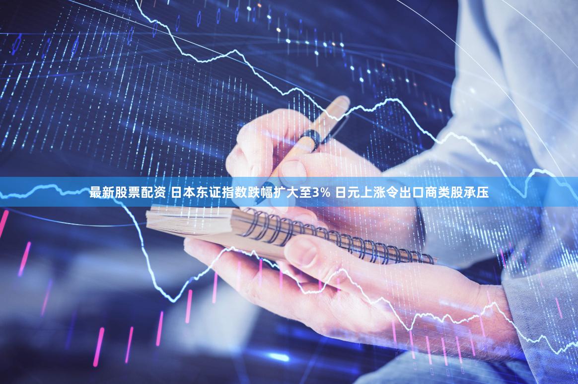 最新股票配资 日本东证指数跌幅扩大至3% 日元上涨令出口商类股承压