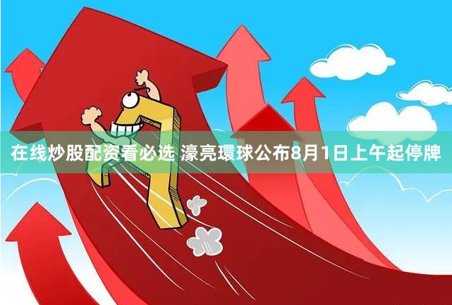 在线炒股配资看必选 濠亮環球公布8月1日上午起停牌