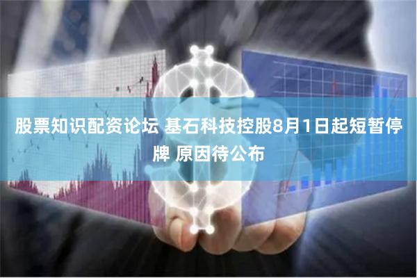 股票知识配资论坛 基石科技控股8月1日起短暂停牌 原因待公布