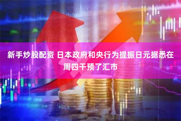 新手炒股配资 日本政府和央行为提振日元据悉在周四干预了汇市