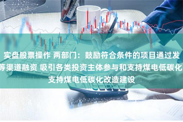 实盘股票操作 两部门：鼓励符合条件的项目通过发行REITs等渠道融资 吸引各类投资主体参与和支持煤电低碳化改造建设