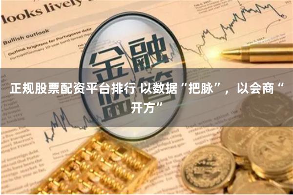 正规股票配资平台排行 以数据“把脉”，以会商“开方”