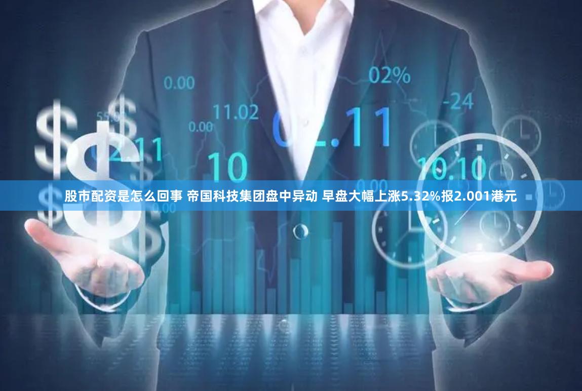 股市配资是怎么回事 帝国科技集团盘中异动 早盘大幅上涨5.32%报2.001港元