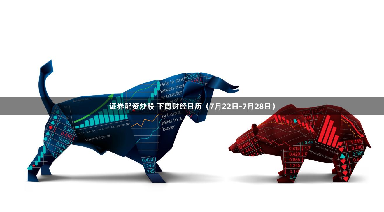 证券配资炒股 下周财经日历（7月22日-7月28日）