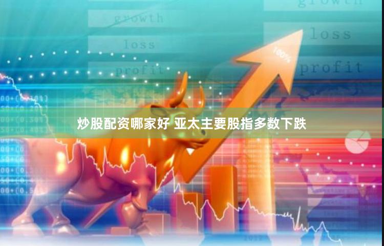 炒股配资哪家好 亚太主要股指多数下跌