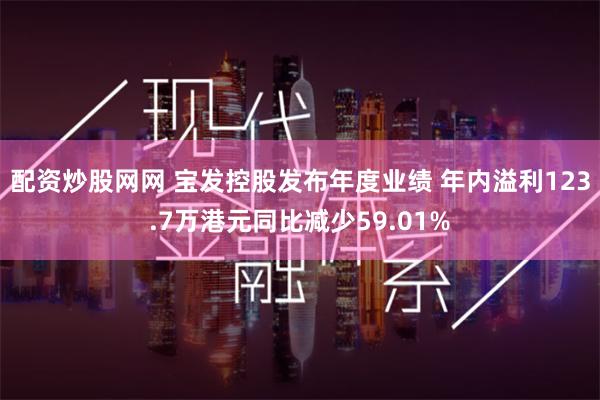 配资炒股网网 宝发控股发布年度业绩 年内溢利123.7万港元同比减少59.01%