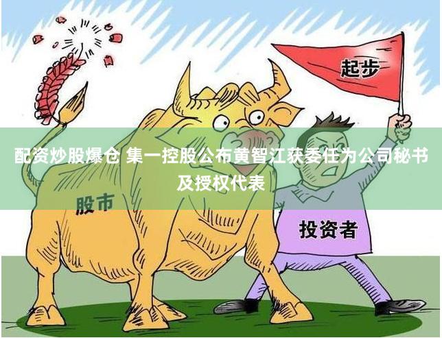 配资炒股爆仓 集一控股公布黄智江获委任为公司秘书及授权代表