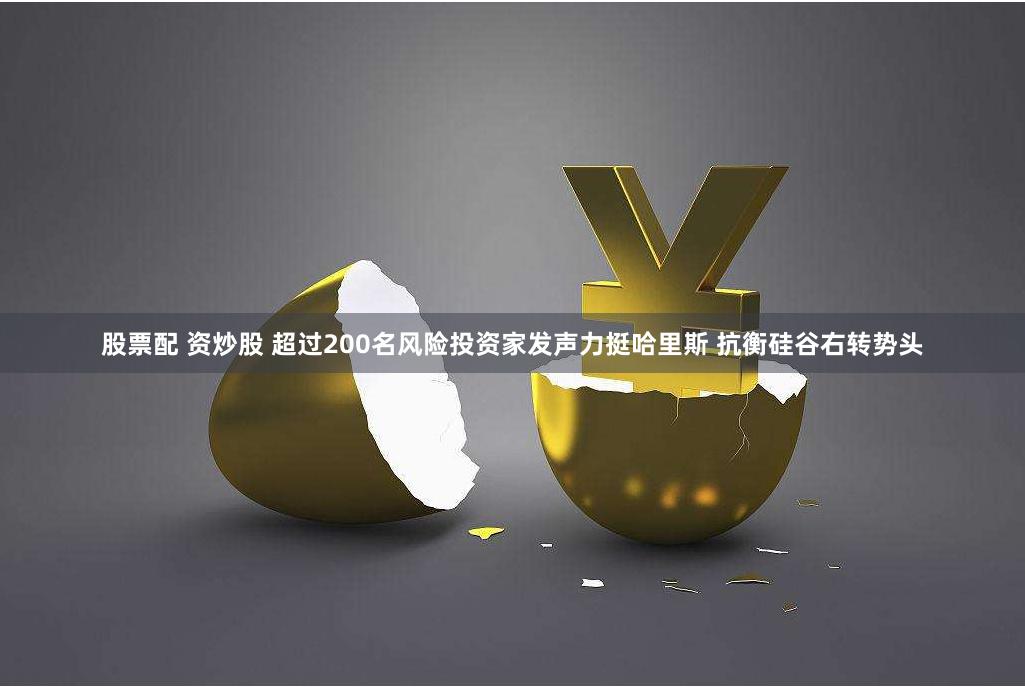 股票配 资炒股 超过200名风险投资家发声力挺哈里斯 抗衡硅谷右转势头