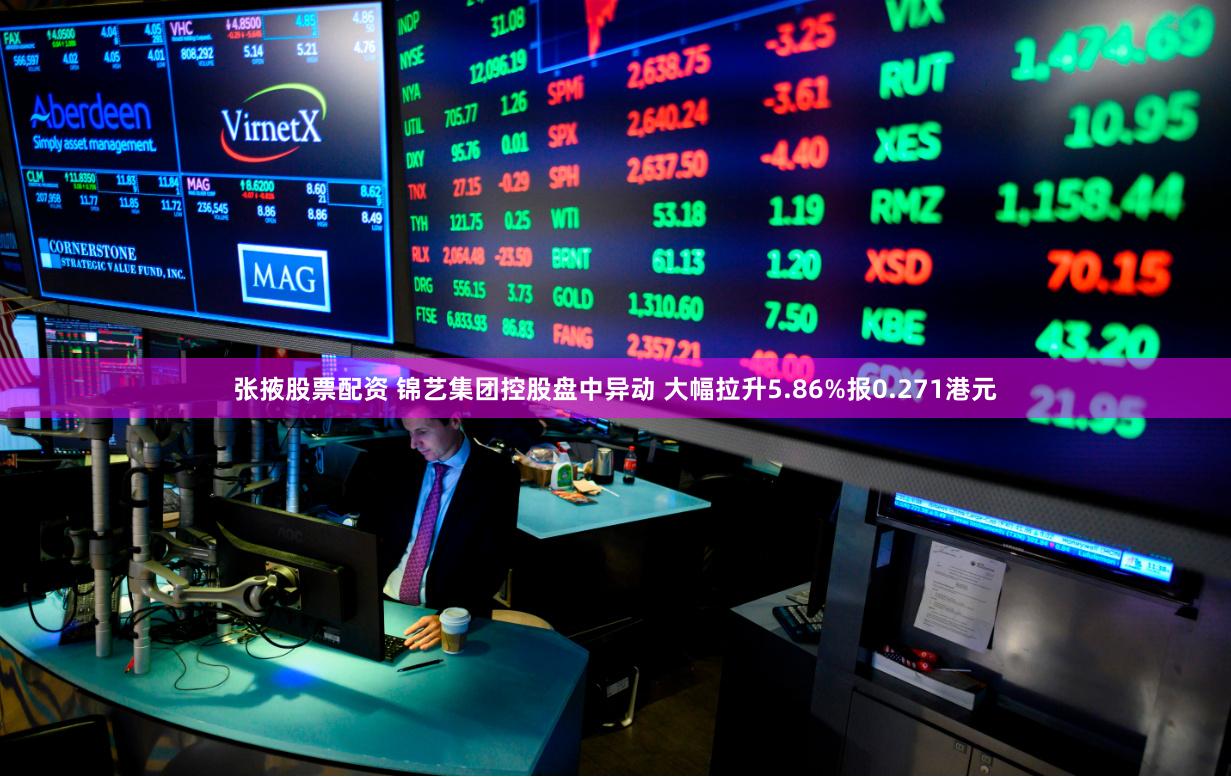 张掖股票配资 锦艺集团控股盘中异动 大幅拉升5.86%报0.271港元