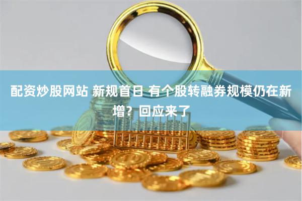 配资炒股网站 新规首日 有个股转融券规模仍在新增？回应来了