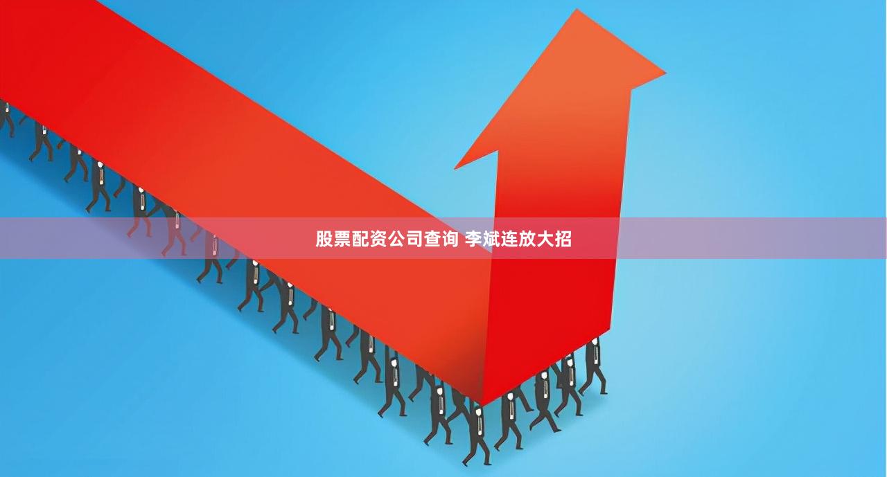股票配资公司查询 李斌连放大招