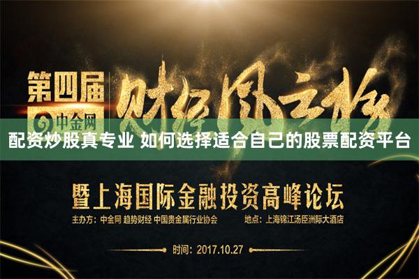 配资炒股真专业 如何选择适合自己的股票配资平台