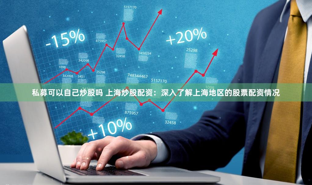 私募可以自己炒股吗 上海炒股配资：深入了解上海地区的股票配资情况