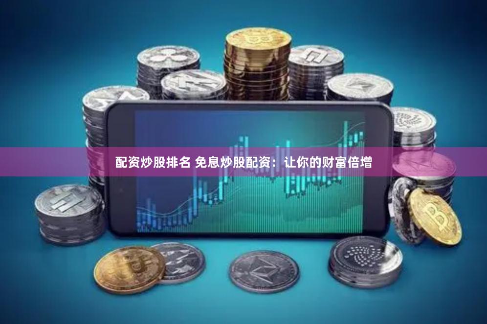 配资炒股排名 免息炒股配资：让你的财富倍增